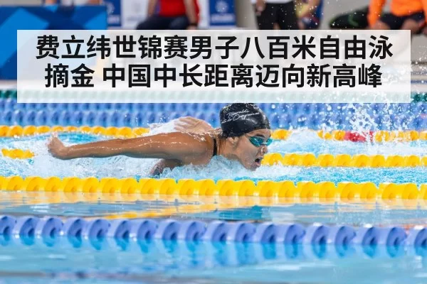 费立纬世锦赛男子八百米自由泳摘金 中国中长距离迈向新高峰