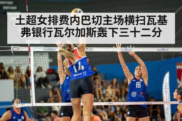 土超女排费内巴切主场横扫瓦基弗银行瓦尔加斯轰下三十二分