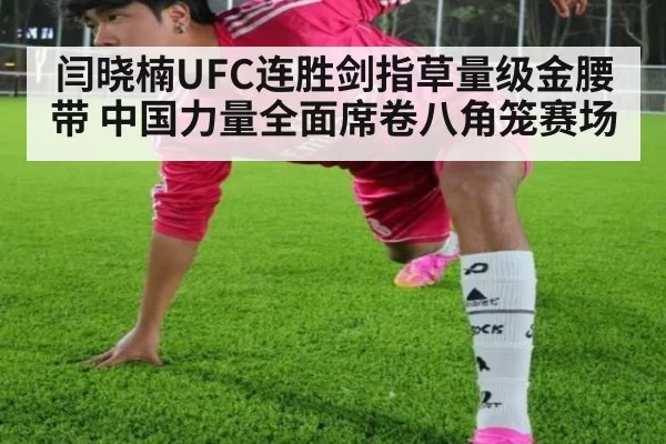闫晓楠UFC连胜剑指草量级金腰带 中国力量全面席卷八角笼赛场