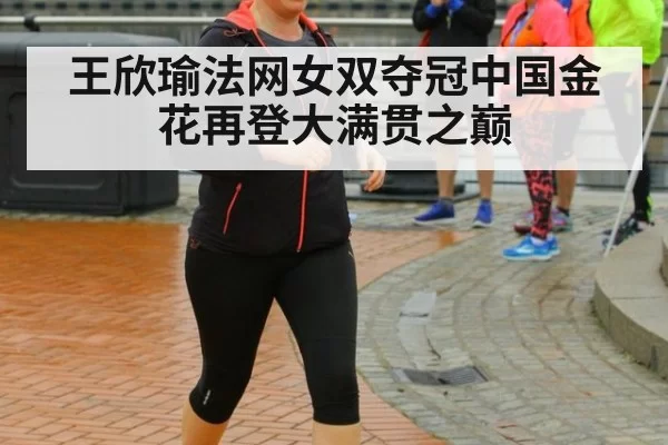 王欣瑜法网女双夺冠中国金花再登大满贯之巅