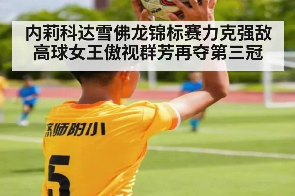 内莉科达雪佛龙锦标赛力克强敌 高球女王傲视群芳再夺第三冠