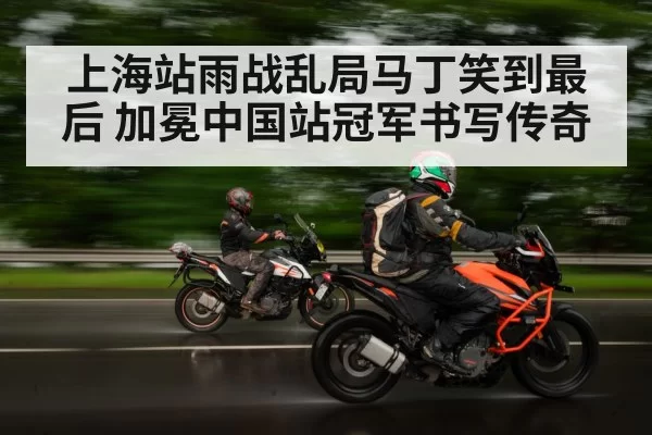 上海站雨战乱局马丁笑到最后 加冕中国站冠军书写传奇