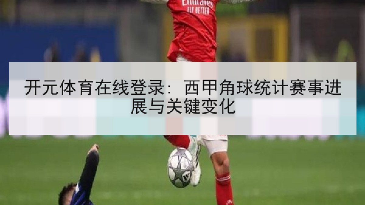开元体育在线登录: 西甲角球统计赛事进展与关键变化 开元体育在线登录: 西甲角球统计赛事进展与关键变化